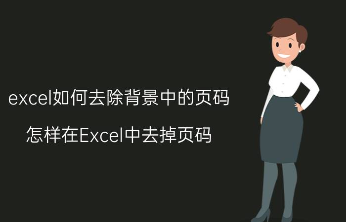 excel如何去除背景中的页码 怎样在Excel中去掉页码？